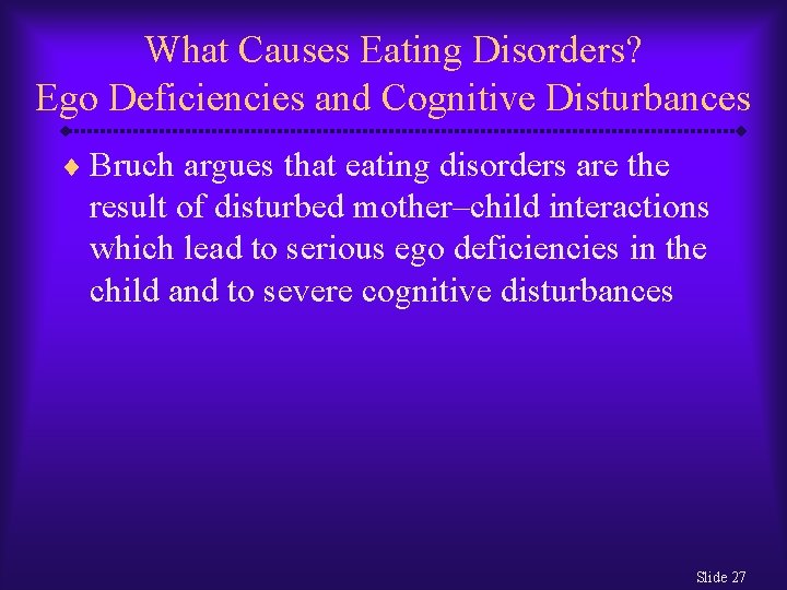 What Causes Eating Disorders? Ego Deficiencies and Cognitive Disturbances ¨ Bruch argues that eating