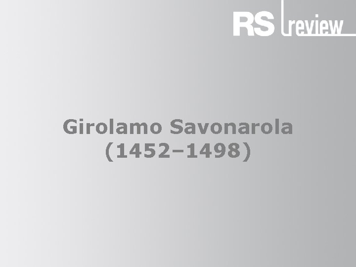 Girolamo Savonarola (1452– 1498) 