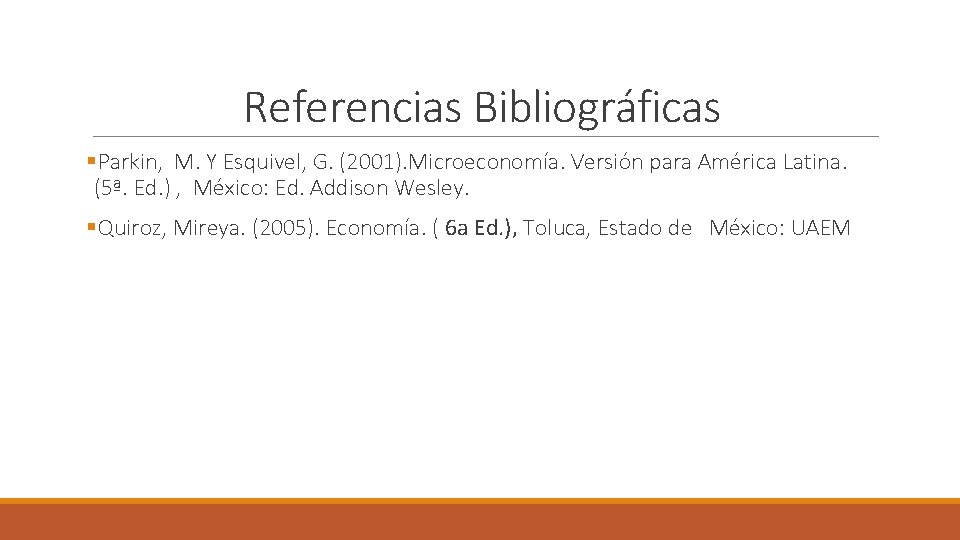 Referencias Bibliográficas §Parkin, M. Y Esquivel, G. (2001). Microeconomía. Versión para América Latina. (5ª.