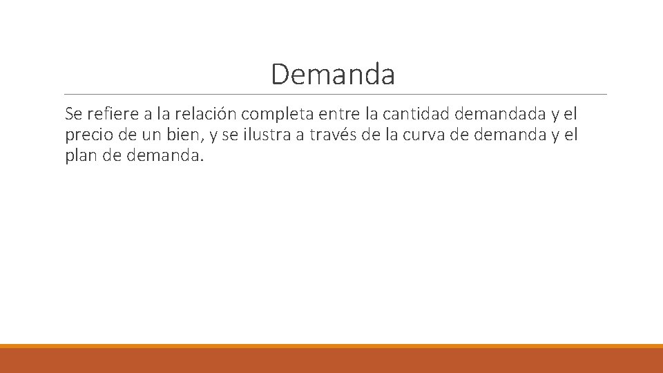 Demanda Se refiere a la relación completa entre la cantidad demandada y el precio