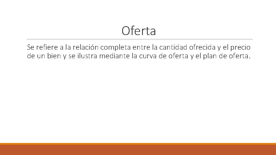 Oferta Se refiere a la relación completa entre la cantidad ofrecida y el precio