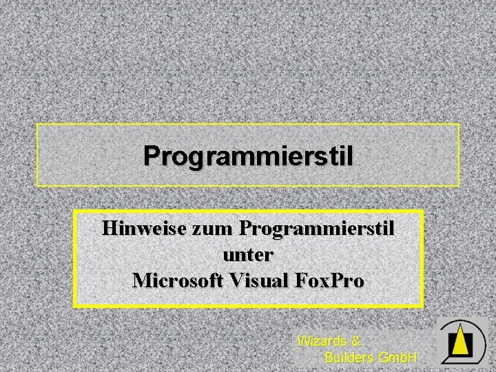 Programmierstil Hinweise zum Programmierstil unter Microsoft Visual Fox. Pro Wizards & Builders Gmb. H