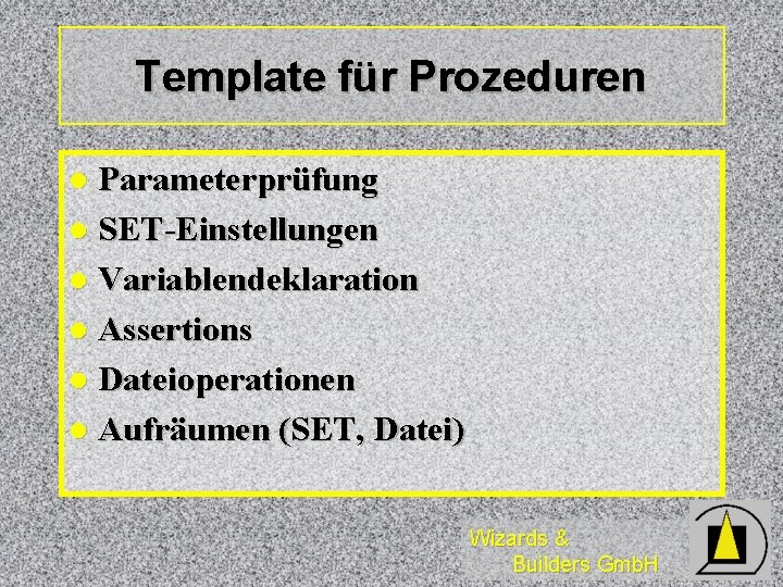 Template für Prozeduren Parameterprüfung l SET-Einstellungen l Variablendeklaration l Assertions l Dateioperationen l Aufräumen