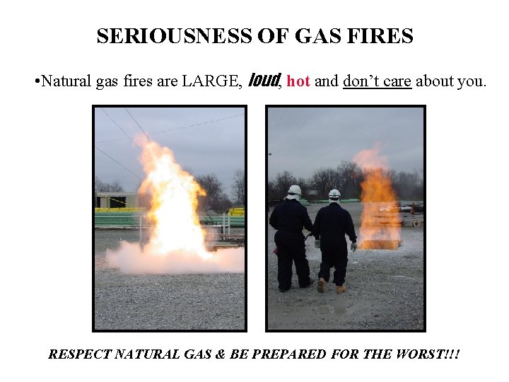 SERIOUSNESS OF GAS FIRES • Natural gas fires are LARGE, loud, hot and don’t