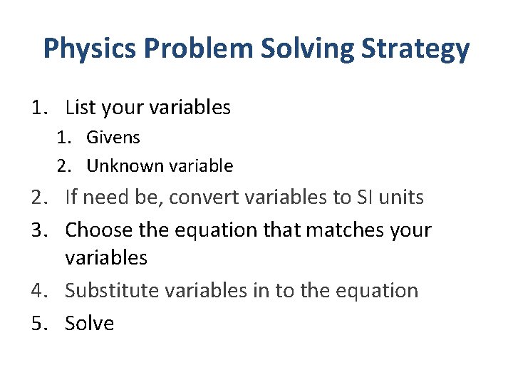 Physics Problem Solving Strategy 1. List your variables 1. Givens 2. Unknown variable 2.