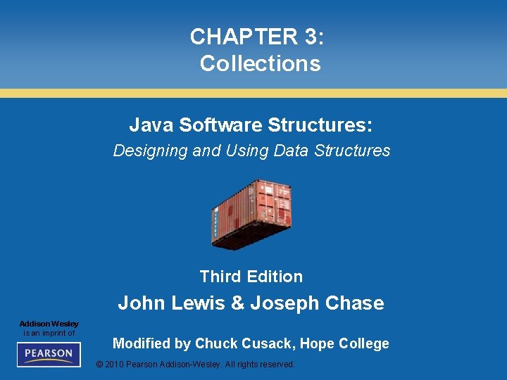 CHAPTER 3: Collections Java Software Structures: Designing and Using Data Structures Third Edition John