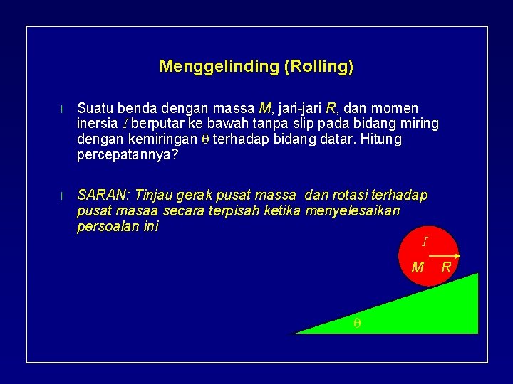 Menggelinding (Rolling) l Suatu benda dengan massa M, jari-jari R, dan momen inersia I