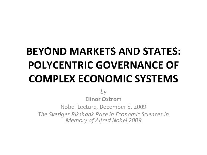 BEYOND MARKETS AND STATES: POLYCENTRIC GOVERNANCE OF COMPLEX ECONOMIC SYSTEMS by Elinor Ostrom Nobel