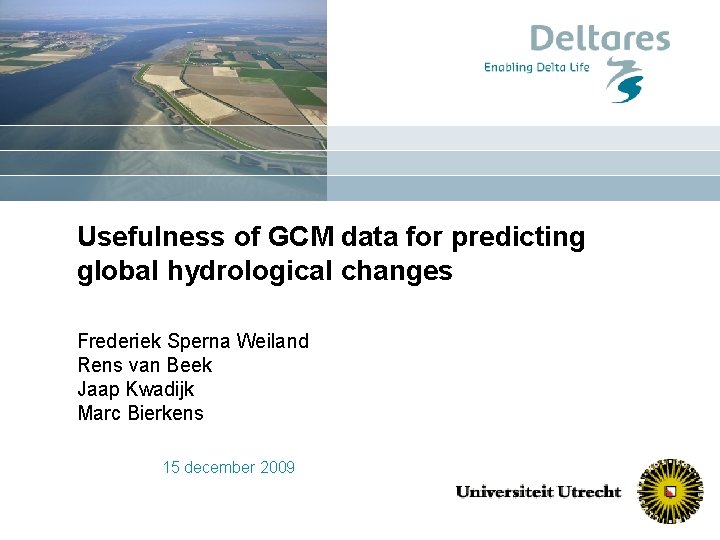 Usefulness of GCM data for predicting global hydrological changes Frederiek Sperna Weiland Rens van