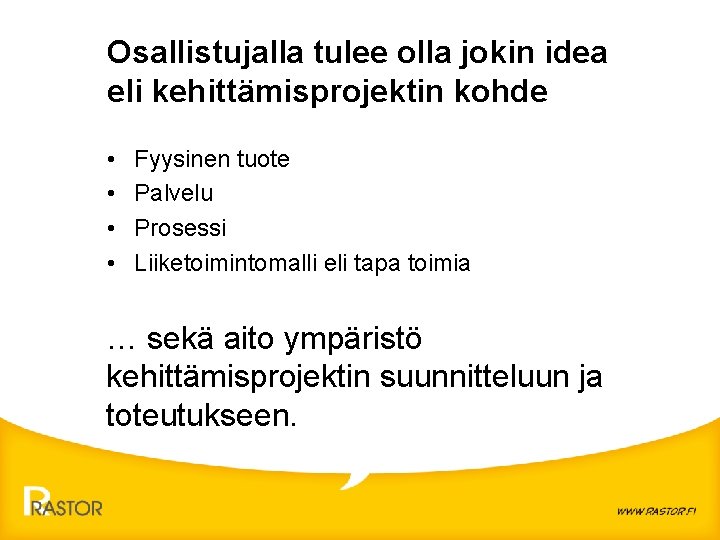 Osallistujalla tulee olla jokin idea eli kehittämisprojektin kohde • • Fyysinen tuote Palvelu Prosessi