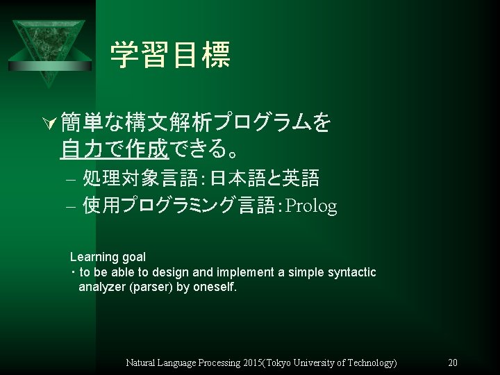 学習目標 Ú 簡単な構文解析プログラムを 自力で作成できる。 – 処理対象言語：日本語と英語 – 使用プログラミング言語：Prolog Learning goal ・ to be able