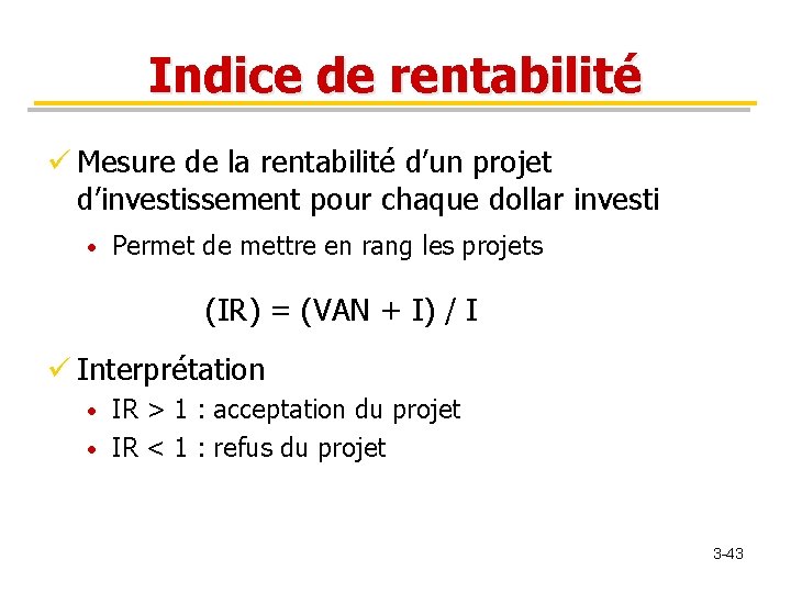 Indice de rentabilité ü Mesure de la rentabilité d’un projet d’investissement pour chaque dollar