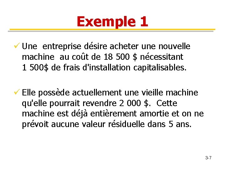 Exemple 1 ü Une entreprise désire acheter une nouvelle machine au coût de 18