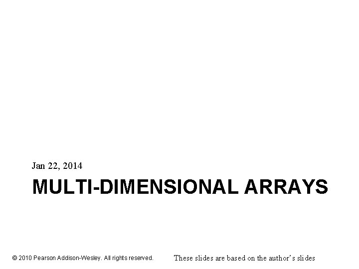 Jan 22, 2014 MULTI-DIMENSIONAL ARRAYS © 2010 Pearson Addison-Wesley. All rights reserved. These slides