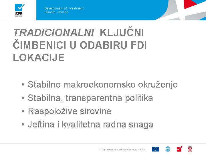 TRADICIONALNI KLJUČNI ČIMBENICI U ODABIRU FDI LOKACIJE • • Stabilno makroekonomsko okruženje Stabilna, transparentna