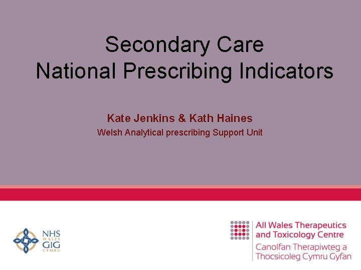 Secondary Care National Prescribing Indicators Kate Jenkins & Kath Haines Welsh Analytical prescribing Support
