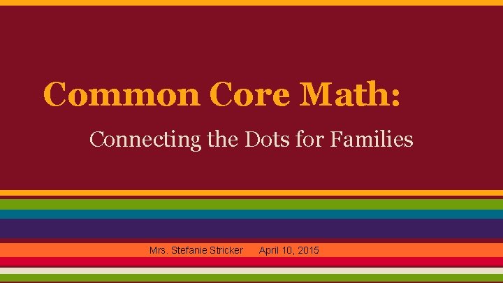 Common Core Math: Connecting the Dots for Families Mrs. Stefanie Stricker April 10, 2015