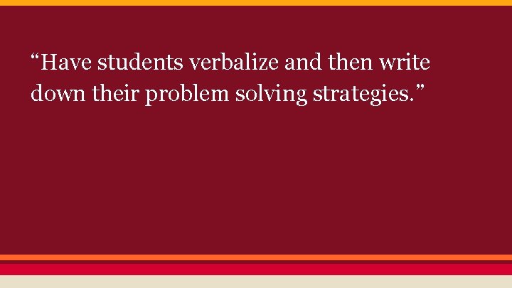 “Have students verbalize and then write down their problem solving strategies. ” 