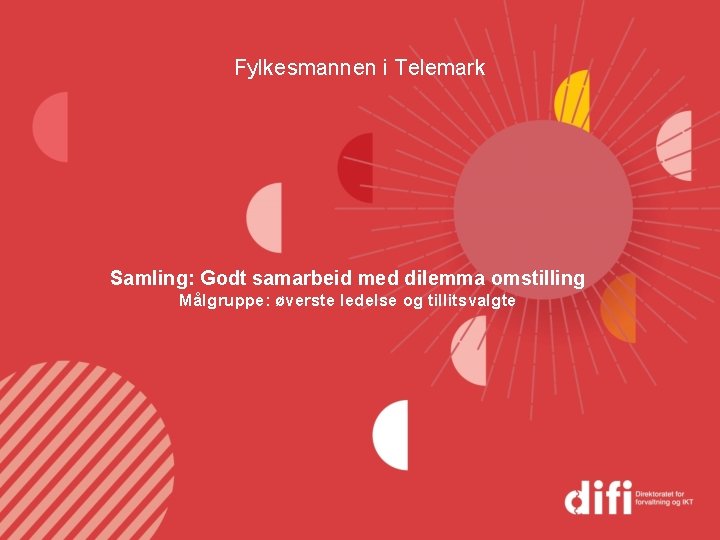 Fylkesmannen i Telemark Samling: Godt samarbeid med dilemma omstilling Målgruppe: øverste ledelse og tillitsvalgte