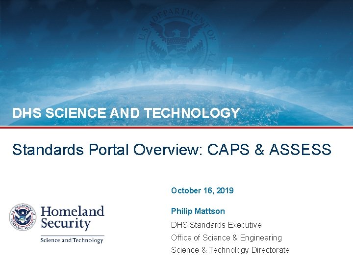 DHS SCIENCE AND TECHNOLOGY Standards Portal Overview: CAPS & ASSESS October 16, 2019 Philip