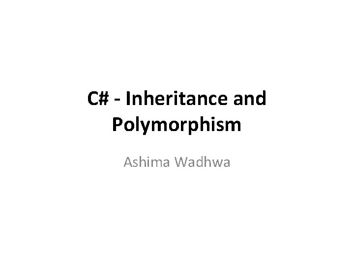 C# - Inheritance and Polymorphism Ashima Wadhwa 