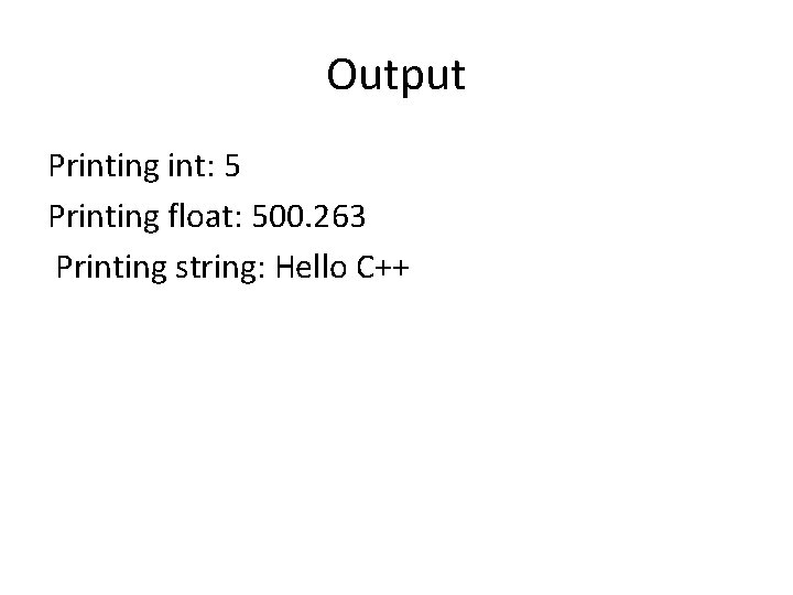 Output Printing int: 5 Printing float: 500. 263 Printing string: Hello C++ 