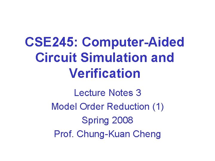 CSE 245: Computer-Aided Circuit Simulation and Verification Lecture Notes 3 Model Order Reduction (1)