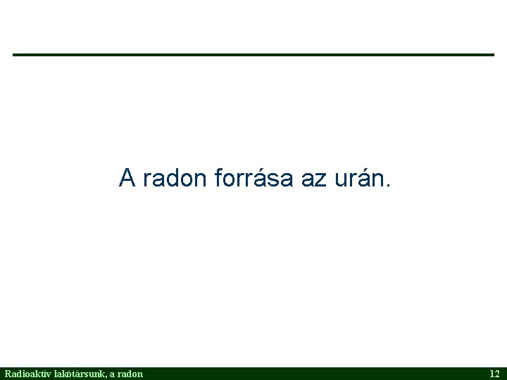 A radon forrása az urán. Radioaktív lakótársunk, a radon 12 