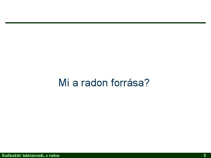 Mi a radon forrása? Radioaktív lakótársunk, a radon 8 