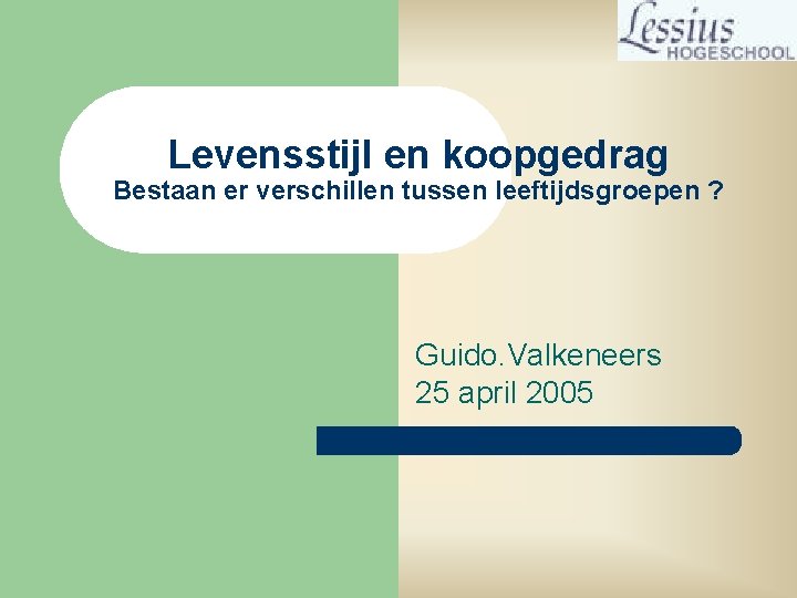 Levensstijl en koopgedrag Bestaan er verschillen tussen leeftijdsgroepen ? Guido. Valkeneers 25 april 2005