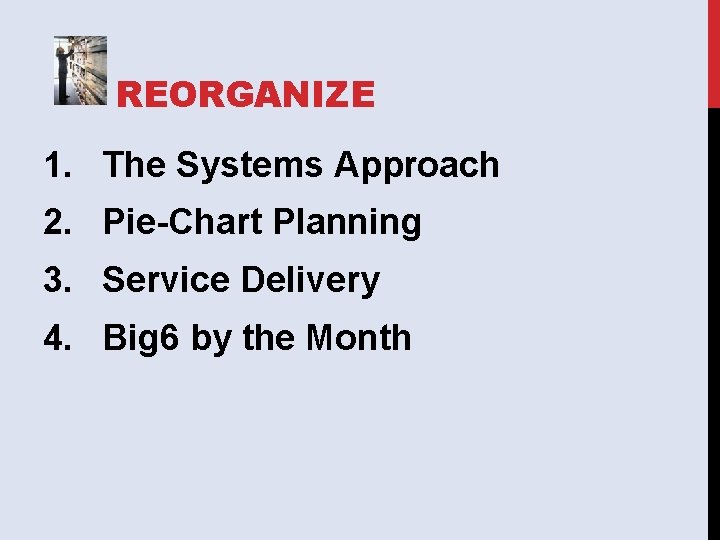 REORGANIZE 1. The Systems Approach 2. Pie-Chart Planning 3. Service Delivery 4. Big 6