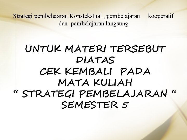 Strategi pembelajaran Konstekstual , pembelajaran dan pembelajaran langsung kooperatif UNTUK MATERI TERSEBUT DIATAS CEK