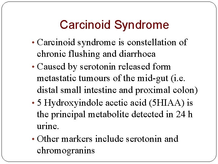 Carcinoid Syndrome • Carcinoid syndrome is constellation of chronic flushing and diarrhoea • Caused