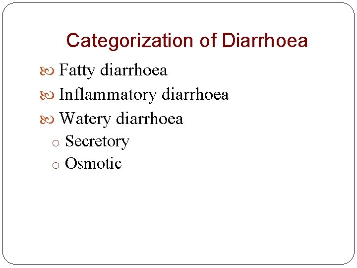 Categorization of Diarrhoea Fatty diarrhoea Inflammatory diarrhoea Watery diarrhoea o Secretory o Osmotic 