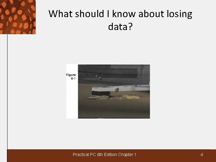 What should I know about losing data? Practical PC 6 th Edition Chapter 1