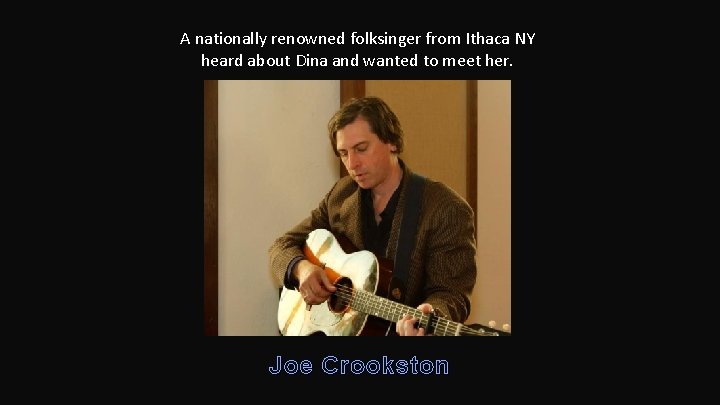 A nationally renowned folksinger from Ithaca NY heard about Dina and wanted to meet