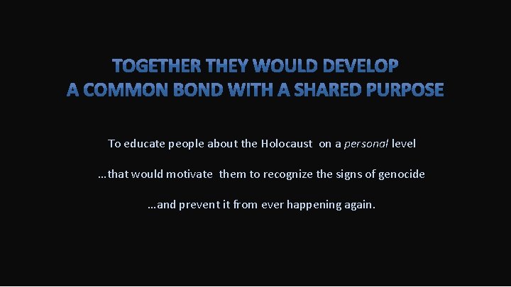 To educate people about the Holocaust on a personal level …that would motivate them