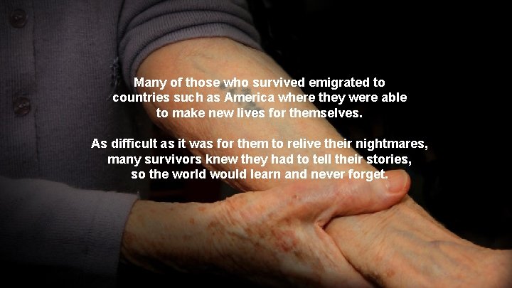 Many of those who survived emigrated to countries such as America where they were