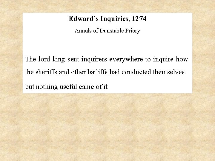 Edward’s Inquiries, 1274 Annals of Dunstable Priory The lord king sent inquirers everywhere to