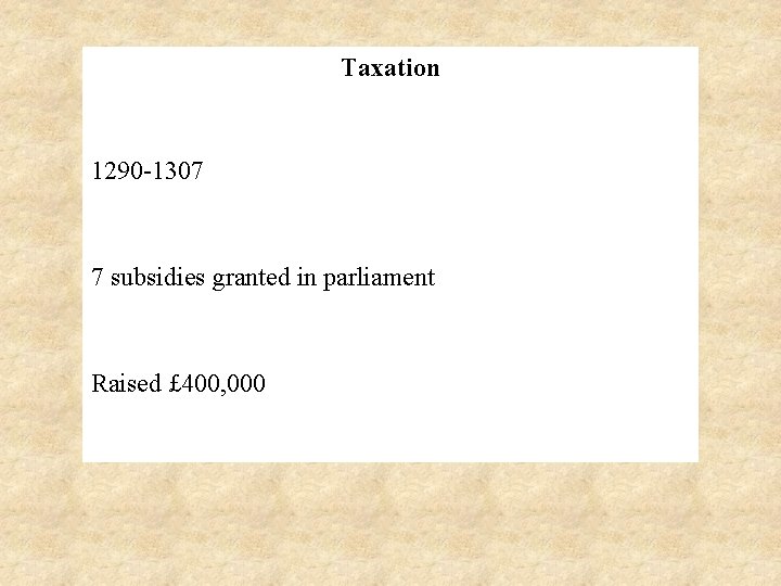 Taxation 1290 -1307 7 subsidies granted in parliament Raised £ 400, 000 