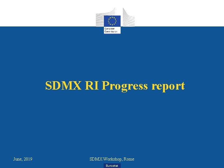 SDMX RI Progress report June, 2019 SDMX Workshop, Rome Eurostat 