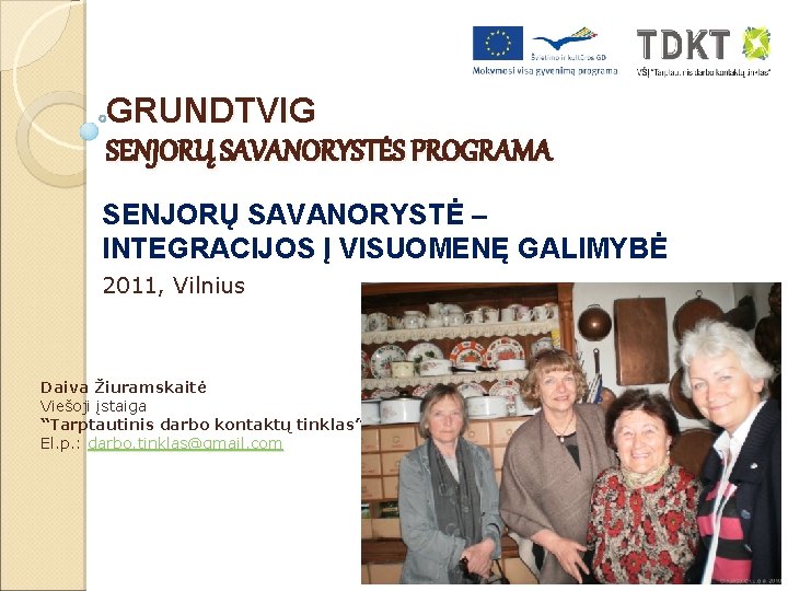 GRUNDTVIG SENJORŲ SAVANORYSTĖS PROGRAMA SENJORŲ SAVANORYSTĖ – INTEGRACIJOS Į VISUOMENĘ GALIMYBĖ 2011, Vilnius Daiva