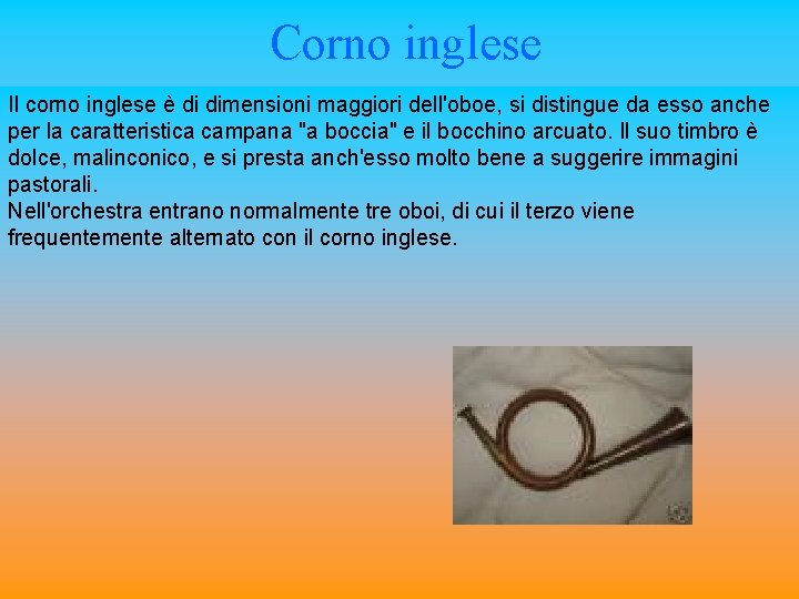 Corno inglese Il corno inglese è di dimensioni maggiori dell'oboe, si distingue da esso