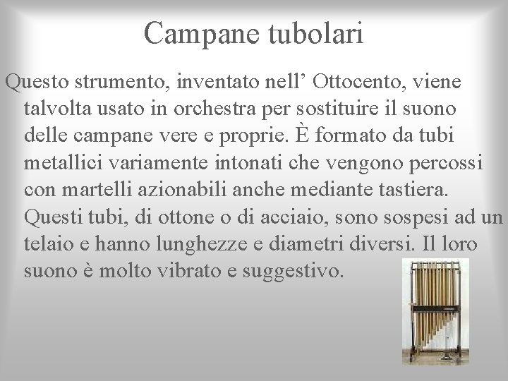 Campane tubolari Questo strumento, inventato nell’ Ottocento, viene talvolta usato in orchestra per sostituire