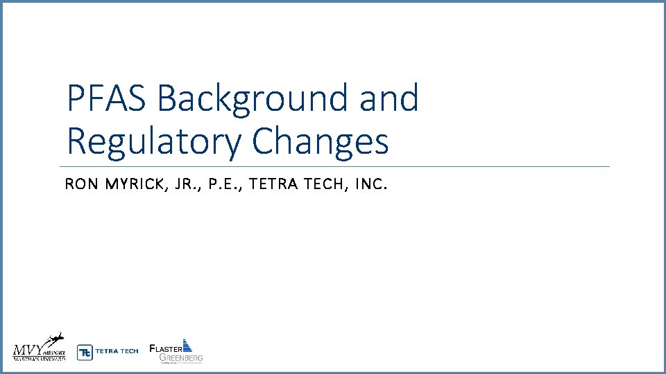 PFAS Background and Regulatory Changes RON MYRICK, JR. , P. E. , TETRA TECH,