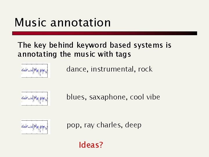 Music annotation The key behind keyword based systems is annotating the music with tags