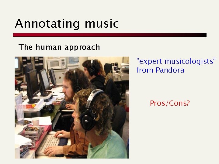 Annotating music The human approach “expert musicologists” from Pandora Pros/Cons? 