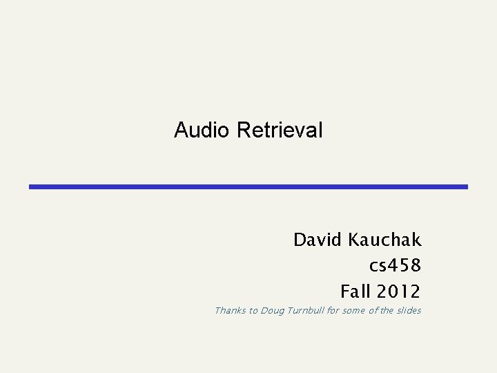 Audio Retrieval David Kauchak cs 458 Fall 2012 Thanks to Doug Turnbull for some