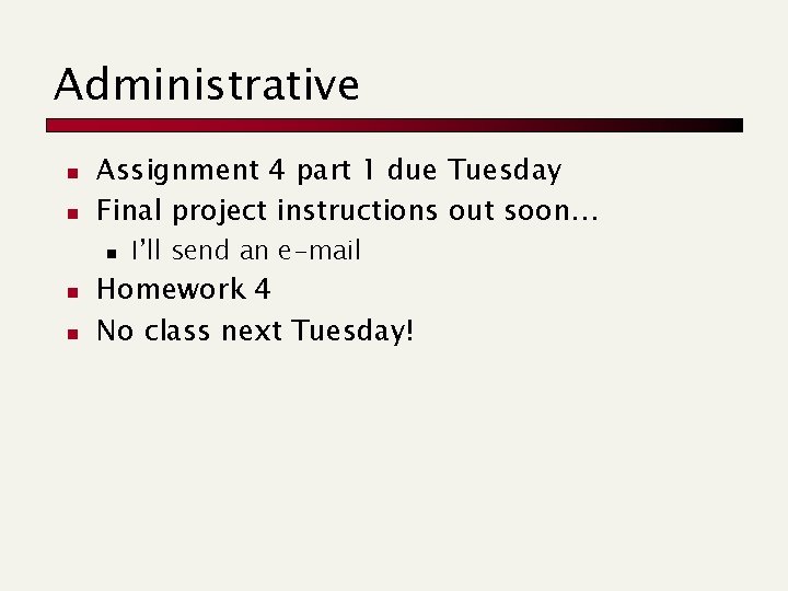 Administrative n n Assignment 4 part 1 due Tuesday Final project instructions out soon…