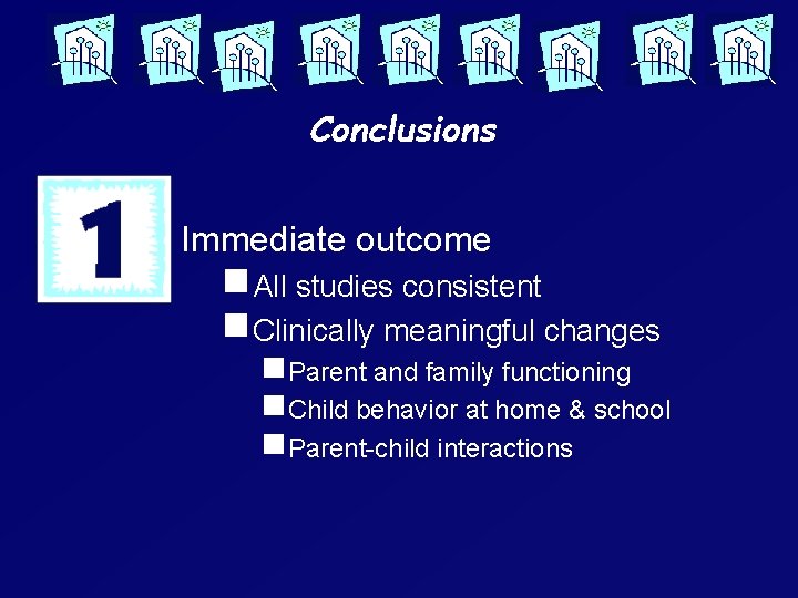 Conclusions Immediate outcome g. All studies consistent g. Clinically meaningful changes g. Parent and